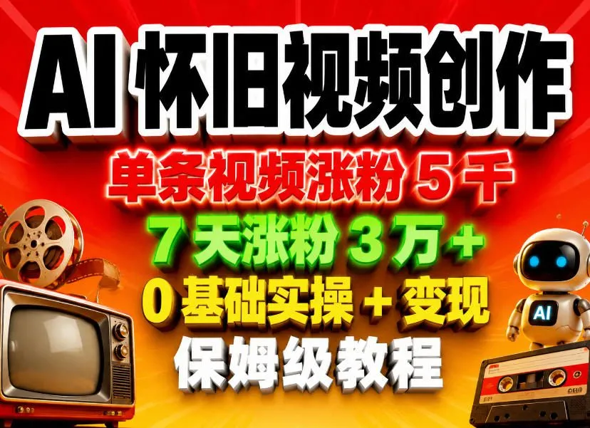 AI怀旧视频创作，单条视频涨粉5千，7天涨粉3W+，0基础实操+变现保姆级教程-资源分享
