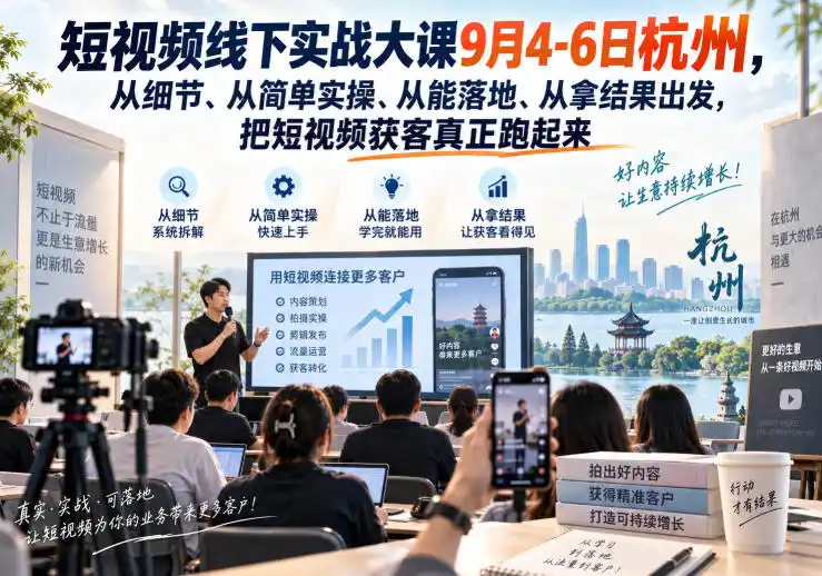 短视频线下实战大课9月4-6日杭州，从细节、从简单实操、从能落地、从拿结果出发，把短视频获客真正跑起来-资源分享