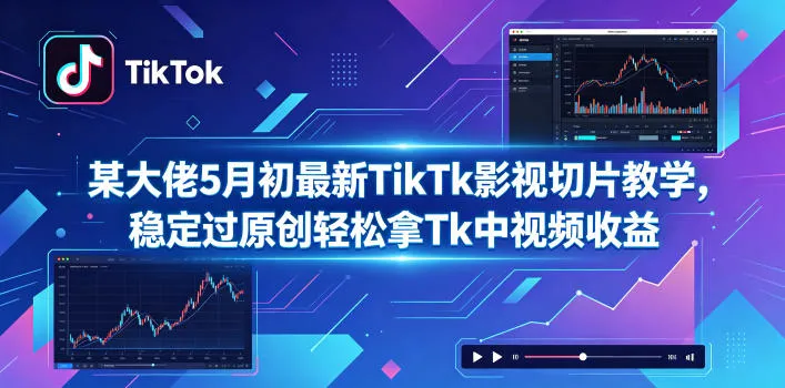某大佬5月初最新TikTk影视切片教学，稳定过原创轻松拿Tk中视频收益-资源分享