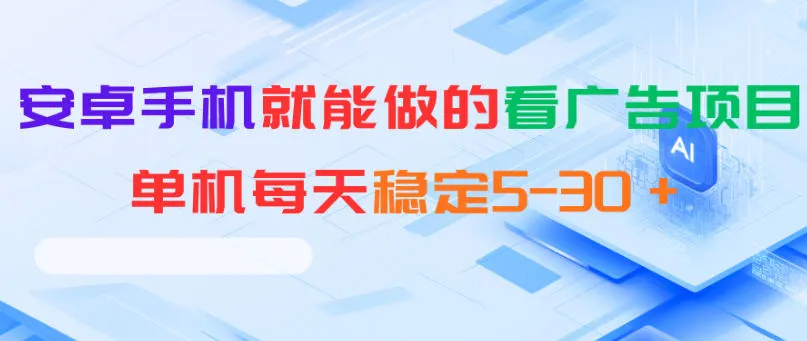 安卓手机就能做的看广告项目，单机每天稳定5-30＋-资源分享