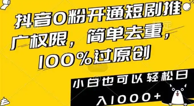 抖音0粉开通短剧推广权限，简单去重，100%过原创，小白也可以轻松日入1000+【揭秘】-资源分享