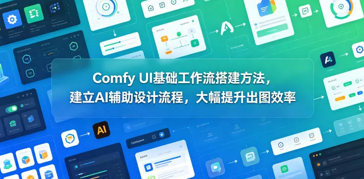 Comfy UI工作流搭建：AI辅助设计提升出图效率 - 轻创方舟-资源分享