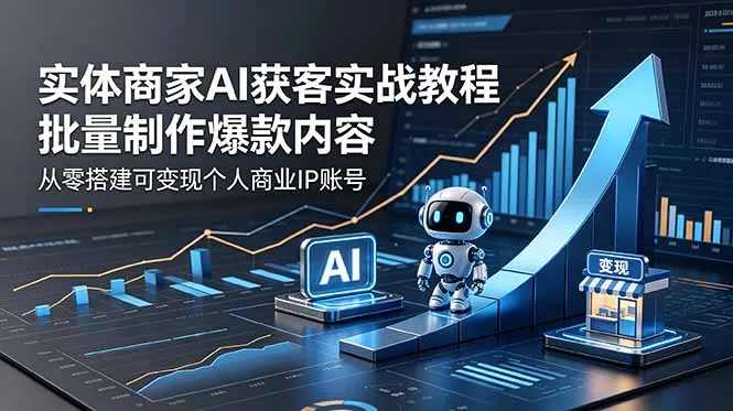 实体商家AI获客实战教程：批量制作爆款内容，从零搭建可变现个人商业IP账号-资源分享