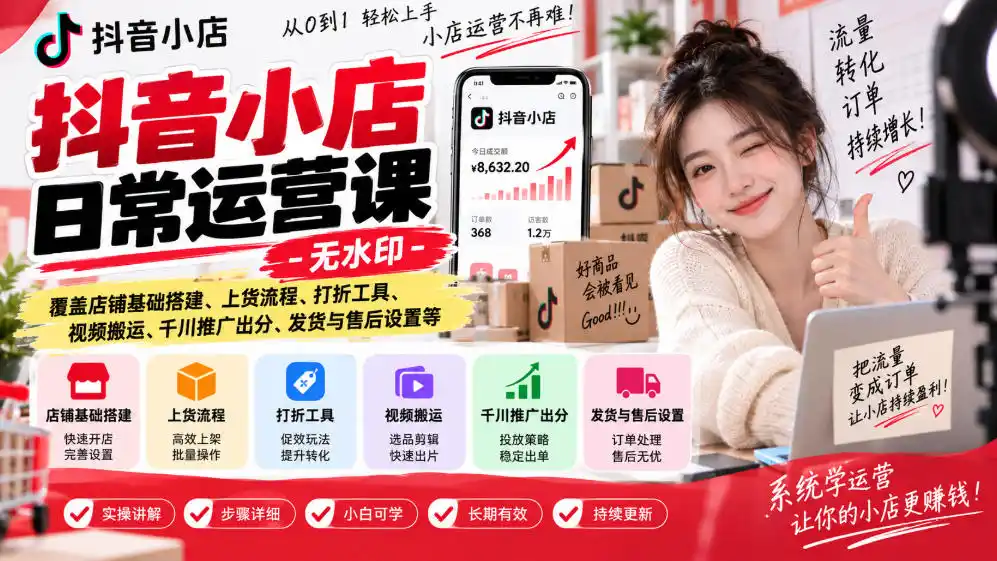 抖音小店日常运营课-无水印，覆盖店铺基础搭建、上货流程、打折工具、视频搬运、千川推广出分、发货与售后设置等-资源分享