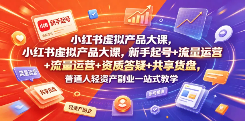 小红书虚拟产品大课，新手起号+流量运营+资质答疑+共享货盘，普通人轻资产副业一站式教学-资源分享