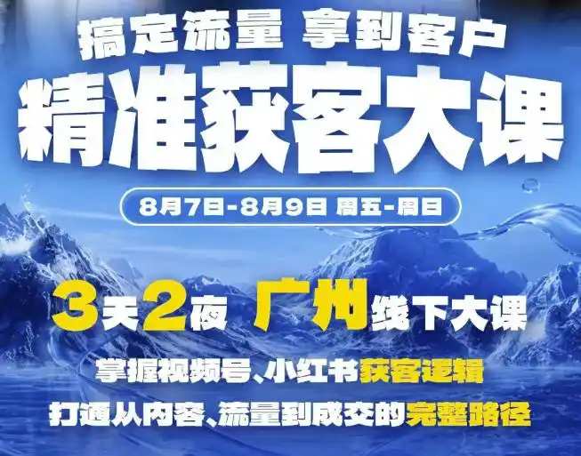 精准获客实战大课，掌握视频号、小红书获客逻辑，打通从内容、流量到成交的完整路径(广州站8.7-9)-资源分享