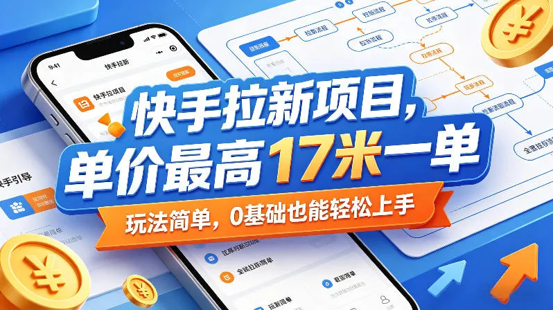 快手拉新项目17元/单，0基础轻松上手，轻创方舟-资源分享