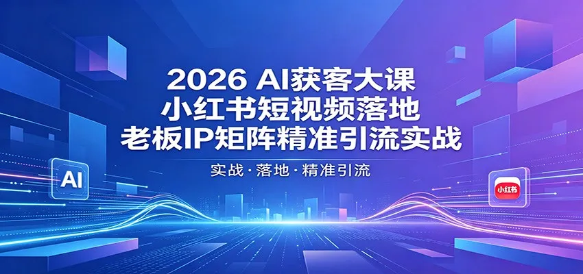 2026AI获客大课：小红书短视频落地，老板IP矩阵精准引流实战-资源分享