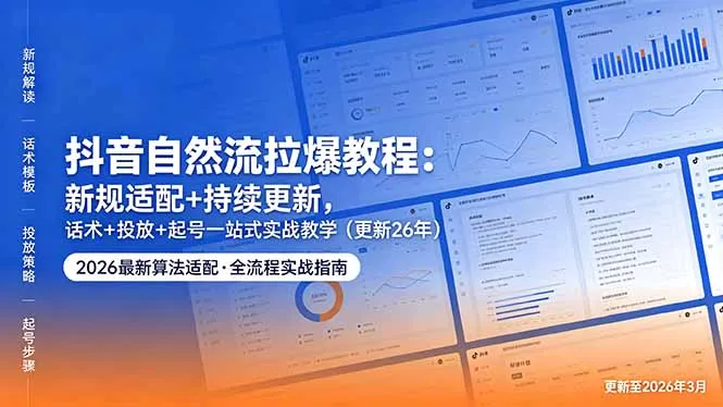 抖音自然流拉爆教程：新规适配+持续更新，话术+投放+起号一站式实战教学(更新26年5月11-资源分享