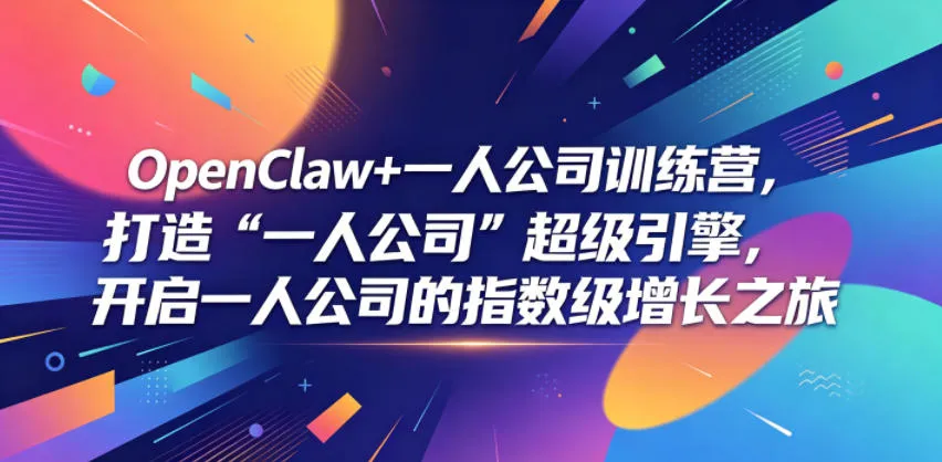 OpenClaw+一人公司训练营，打造“一人公司”超级引擎，开启一人公司的指数级增长之旅-资源分享