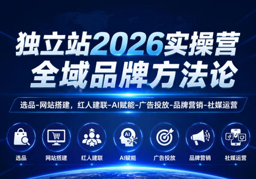 独立站2026实操营，全域品牌方法论，选品-网站搭建，红人建联-AI赋能-广告投放-品牌营销-社煤运营-资源分享