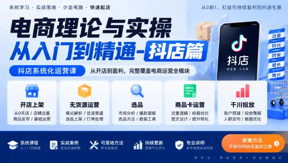 电商理论与实操从入门到精通-抖店篇，抖店系统化运营课，开店上架、无货源、选品、商品卡、千川投放全教学-资源分享