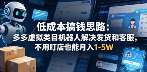 低成本搞钱思路：多多虚拟类目机器人解决发货和客服，不用盯店也能月入1-5W【揭秘】-资源分享