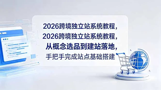 2026跨境独立站系统教程，从概念选品到建站落地，手把手完成站点基础搭建-资源分享