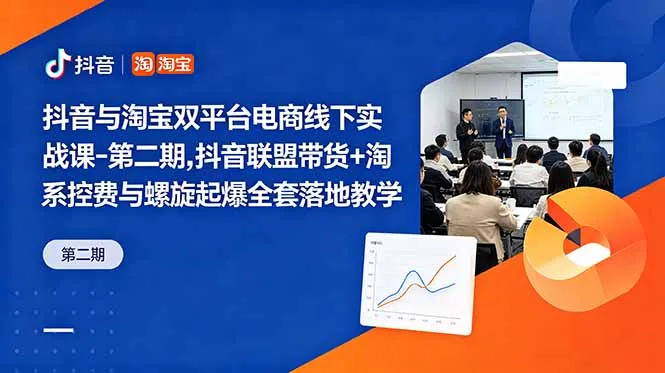 抖音与淘宝双平台电商线下实战课-第二期，抖音联盟带货+淘系控费与螺旋起爆全套落地教学-资源分享
