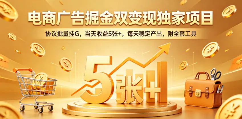 电商广告掘金双变现独家项目，协议批量挂G，当天收益5张+，每天稳定产出，附全套工具【揭秘】-资源分享