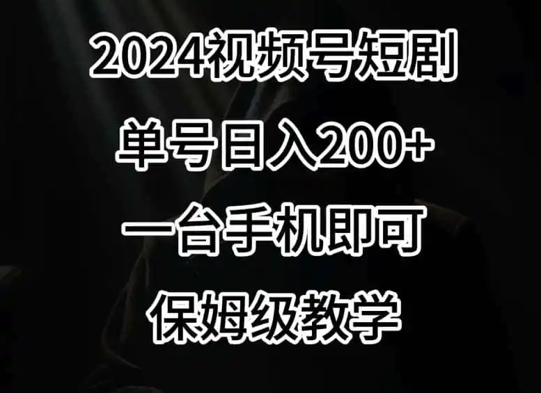 2024风口，视频号短剧，单号日入200+，一台手机即可操作，保姆级教学【揭秘】-资源分享