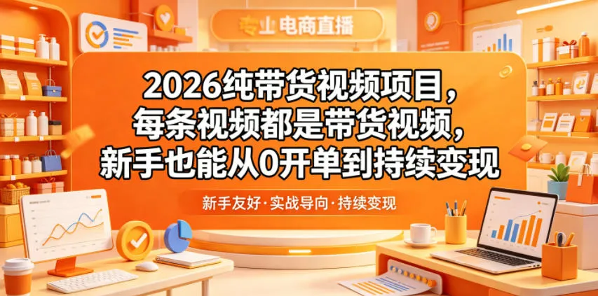 2026纯带货视频项目，每条视频都是带货视频，新手也能从0开单到持续变现-资源分享