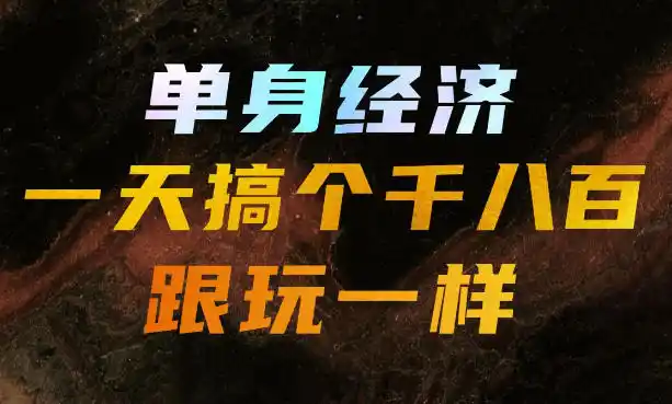 单身经济，拿出执行力一天搞个千八百跟玩一样，普通人随时入局，且长期可做【揭秘】-资源分享