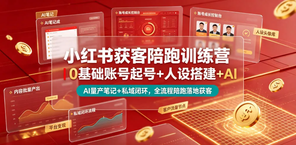 小红书获客陪跑训练营｜0基础账号起号+人设搭建+AI量产笔记+平台变现+私域闭环，全流程陪跑落地获客-资源分享