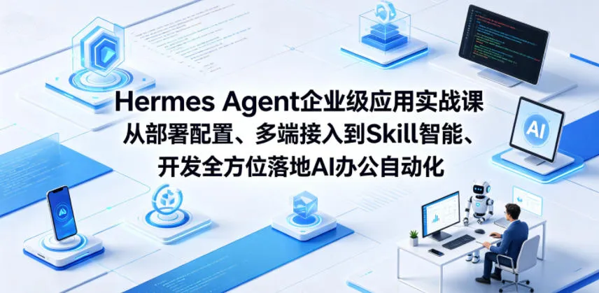 Hermes Agent企业级应用实战课从部署配置、多端接入到Skill智能开发全方位落地AI办公自动化-资源分享