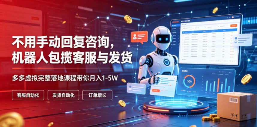 不用手动回复咨询，机器人包揽客服与发货，多多虚拟完整落地课程带你月入1-5W【揭秘】-资源分享