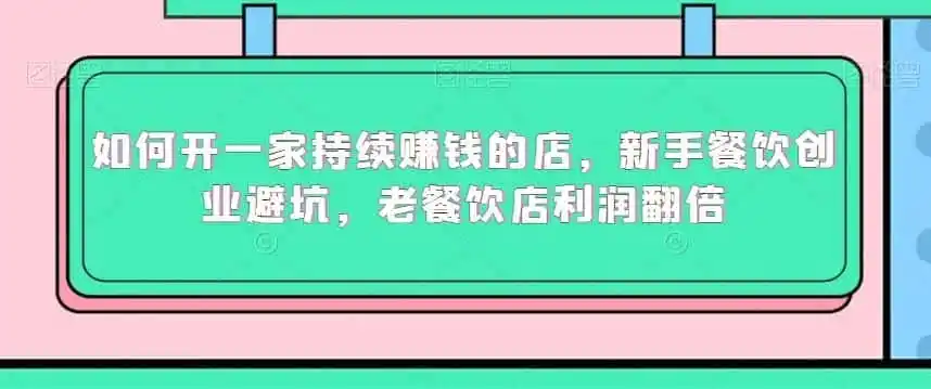 如何开一家持续赚钱的店，新手餐饮创业避坑，老餐饮店利润翻倍-资源分享