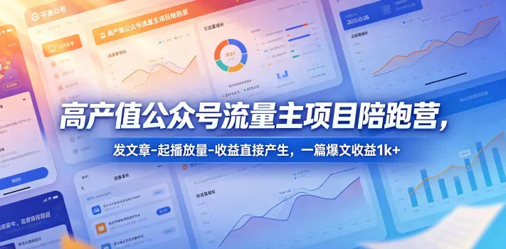 高产值公众号流量主项目陪跑营 - 轻创方舟-资源分享