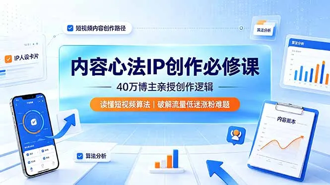内容心法IP创作必修课：40万博主亲授创作逻辑，读懂短视频算法，破解流量低迷涨粉难题-资源分享