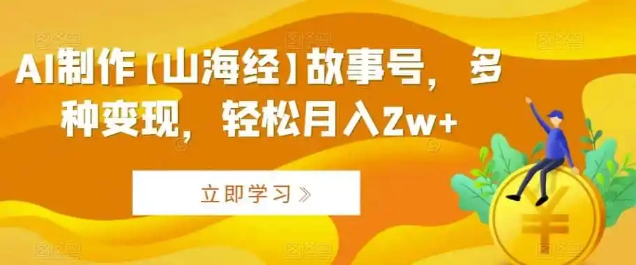 AI制作【山海经】故事号，多种变现，轻松月入2w+【揭秘】-资源分享