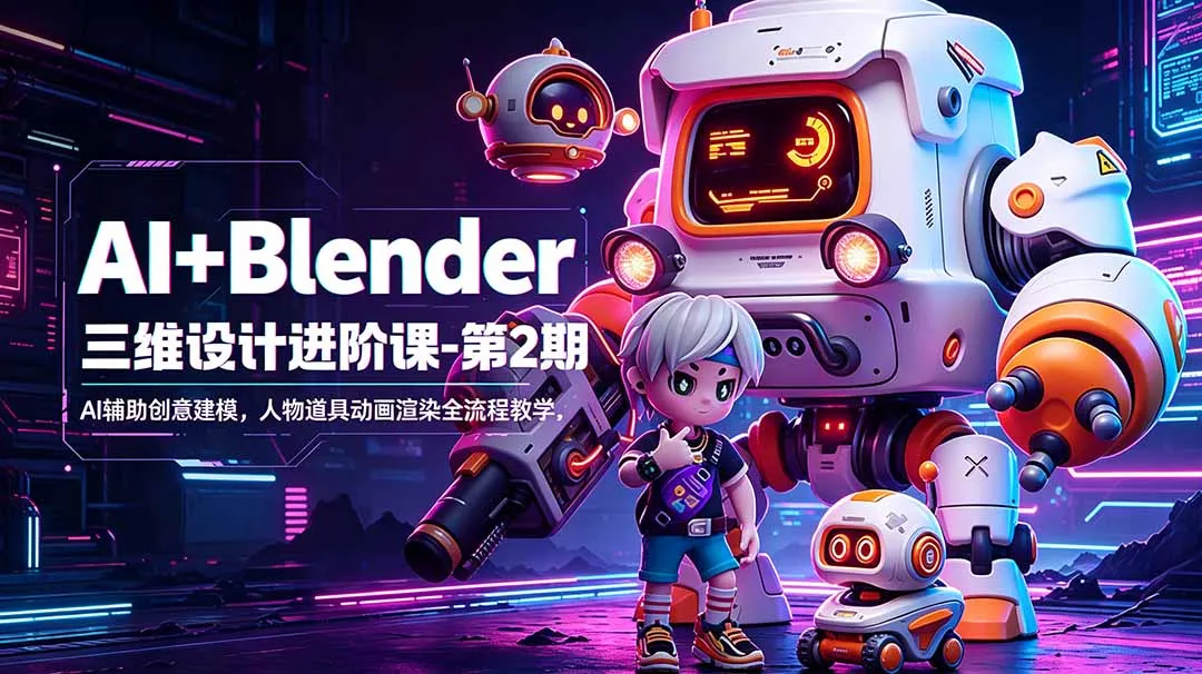 AI+Blender三维设计进阶课-第2期：AI辅助创意建模，人物道具动画渲染全流程教学-资源分享