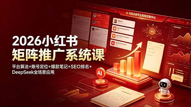 2026小红书矩阵推广系统课：平台算法+账号定位+爆款笔记+SEO排名+DeepSeek全场景应用-资源分享