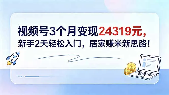 视频号变现24319元,新手2天轻松入门,居家赚米新思路!轻创方舟-资源分享