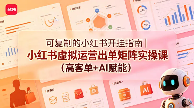 可复制的小红书开挂指南｜小红书虚拟运营出单矩阵实操课(高客单+AI赋能)-资源分享