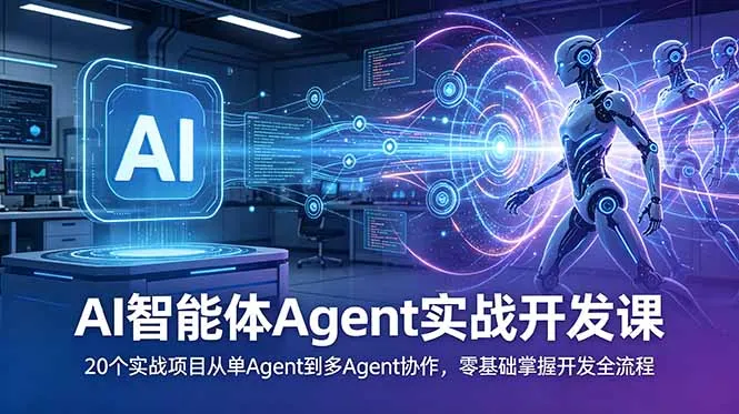 AI智能体Agent实战开发课：20个实战项目从单Agent到多Agent协作，零基础掌握开发全流程-资源分享