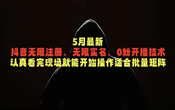 5月最新抖音无限注册、无限实名、0粉开播技术，认真看完现场就能开始操作，适合批量矩阵-资源分享
