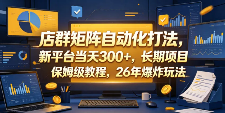 店群矩阵自动化打法，新平台当天300+，长期项目，保姆级教程，26年爆炸玩法【揭秘】-资源分享