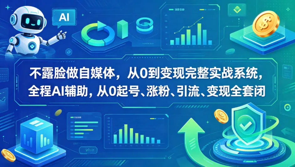 不露脸做自媒体，从0到变现完整实战系统，全程AI辅助，从0起号、涨粉、引流、变现全套闭环-资源分享