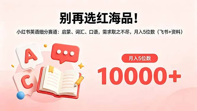别再选红海品！小红书英语细分赛道：启蒙、词汇、口语，需求取之不尽，月入5位数(飞书+资料-资源分享