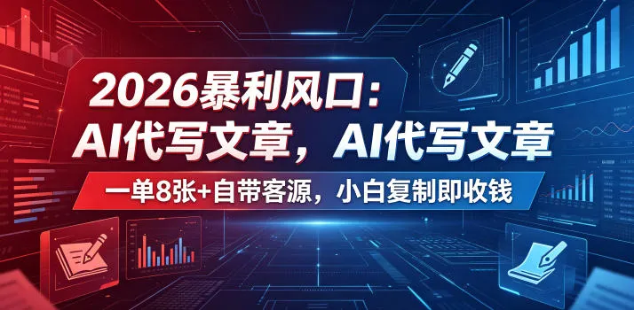 2026暴利风口：AI代写文章，一单800+自带客源，小白复制即收钱【揭秘】-资源分享