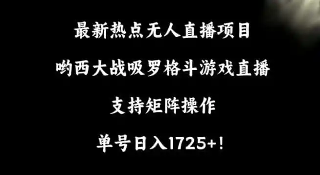 最新热点无人直播项目，哟西大战吸罗格斗游戏直播，支持矩阵操作，单号日入1725+【揭秘】-资源分享