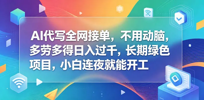 AI代写全网接单,不用动脑,多劳多得日入过千,长期绿色项目,小白连夜就能开工【揭秘】-资源分享