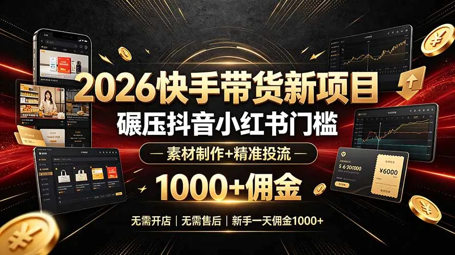 2026快手带货新项目｜碾压抖音小红书门槛，素材制作+精准投流，无需开店，无需售后，新手一天佣金1000+-资源分享