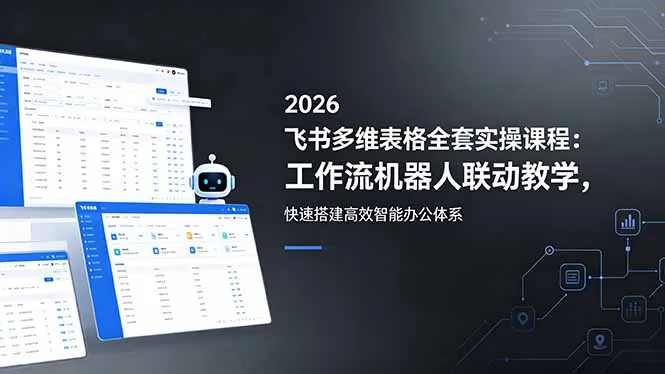 2026飞书多维表格全套实操课程：工作流机器人联动教学，快速搭建高效智能办公体系-资源分享