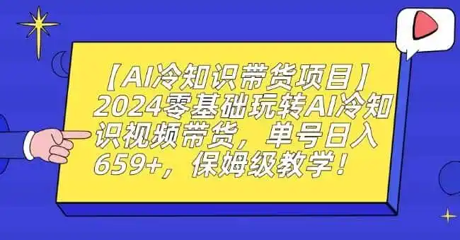 【AI冷知识带货项目】2024零基础玩转AI冷知识视频带货，单号日入659+，保姆级教学【揭秘】-资源分享