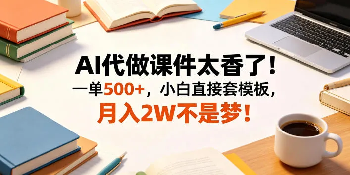 AI代做课件太香了！一单500+，小白直接套模板，月入2W不是梦！【揭秘】-资源分享
