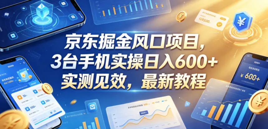 京东掘金风口项目，3台手机实操日入600+，实测见效，最新教程【揭秘】-资源分享