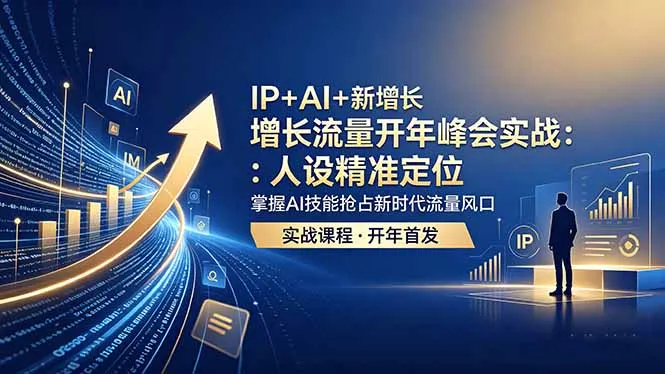 IP+AI+新增长 流量开年 峰会实战：人设精准定位 掌握AI技能抢占新时代流量风口-资源分享