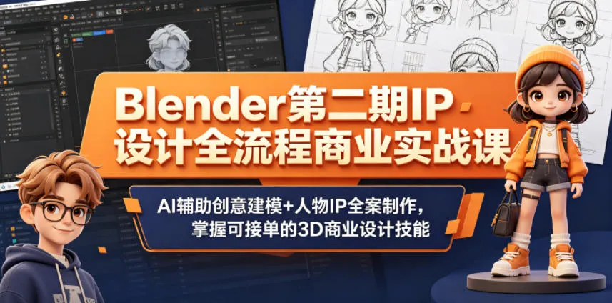 Blender第二期IP设计全流程商业实战课，AI辅助创意建模+人物IP全案制作，掌握可接单的3D商业设计技能-资源分享