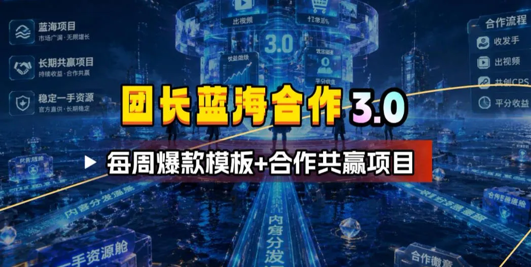 团长蓝海合作3.0，每周爆款模板+合作共赢项目-资源分享